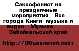 Саксофонист на праздничные мероприятия - Все города Книги, музыка и видео » Музыка, CD   . Забайкальский край